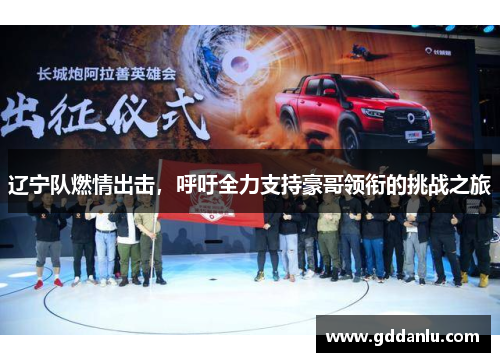 辽宁队燃情出击，呼吁全力支持豪哥领衔的挑战之旅